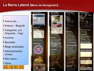 La Barra Lateral ( Menú de Navegación ) Acerca de… Enlaces – Blogroll Categorías  y/o Etiquetas – Tags Archivo Buscador Blogs sindicados Administración (meta) RSS, Atom.. Otros 