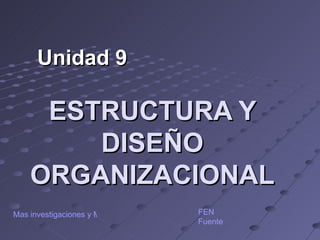 ESTRUCTURA Y DISEÑO ORGANIZACIONAL Unidad 9 FEN Fuente Mas investigaciones y Material de Trabajo 