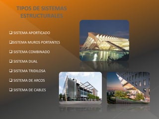 TIPOS DE SISTEMAS
ESTRUCTURALES
 SISTEMA APORTICADO
SISTEMA MUROS PORTANTES
 SISTEMA COMBINADO
 SISTEMA DUAL
 SISTEMA TRIDILOSA
 SISTEMA DE ARCOS
 SISTEMA DE CABLES
 