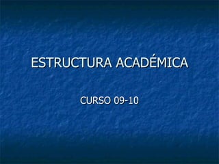 ESTRUCTURA ACADÉMICA CURSO 09-10 