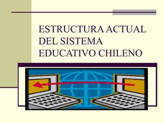 ESTRUCTURA ACTUAL DEL SISTEMA EDUCATIVO CHILENO 