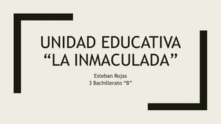 UNIDAD EDUCATIVA
“LA INMACULADA”
Esteban Rojas
3 Bachillerato “B”
 