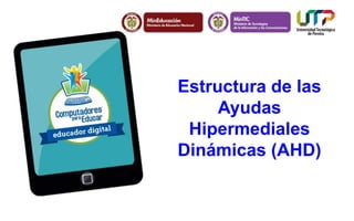 Estructura de las 
Ayudas 
Hipermediales 
Dinámicas (AHD) 
 