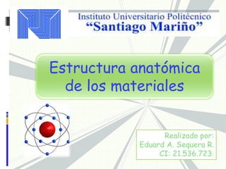 Estructura anatómica
de los materiales
Rea
Realizado por:
Eduard A. Sequera R.
CI: 21.536.723:
 