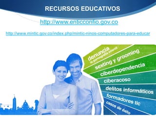RECURSOS EDUCATIVOS

                 http://www.enticconfio.gov.co
http://www.mintic.gov.co/index.php/mintic-ninos-computadores-para-educar
 