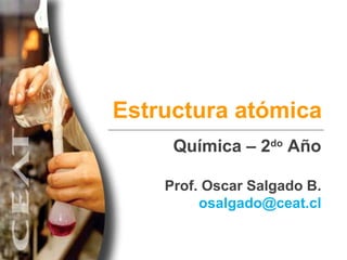 Estructura atómica Química – 2 do  Año Prof. Oscar Salgado B. [email_address] 