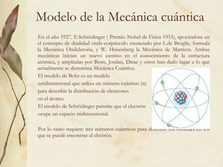 Modelo de la Mecánica cuántica <ul><li>En el año 1927, E.Schrödinger ( Premio Nobel de Física 1933), apoyándose en el conc...