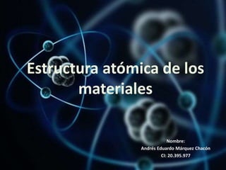 Estructura atómica de los 
Nombre: 
Andrés Eduardo Márquez Chacón 
CI: 20.395.977 
materiales 
 