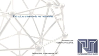 Estructura atómica de los materiales.
Elaborado por:
Kristian Carrasquero E.
San Cristóbal, 21 de enero de 2017
 