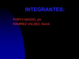 INTEGRANTES:
   PORTA MAZGO, jim
   RAMIREZ VALDEZ, franck
 