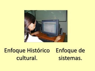 Enfoque Histórico 
cultural. 
Enfoque de 
sistemas. 
Teoría del aprendizaje significativo 
 