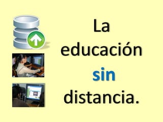 La 
educación 
a 
sin 
distancia. 
 