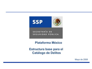 Plataforma México

Estructura base para el
  Catálogo de Delitos

                          Mayo de 2008
 