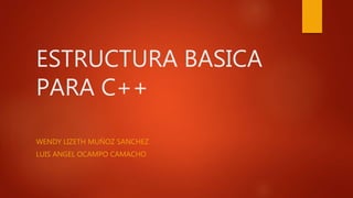 ESTRUCTURA BASICA
PARA C++
WENDY LIZETH MUÑOZ SANCHEZ
LUIS ANGEL OCAMPO CAMACHO
 