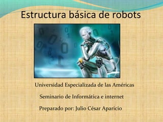 Estructura básica de robots
Universidad Especializada de las Américas
Seminario de Informática e internet
Preparado por: Julio César Aparicio
 