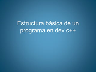 Estructura básica de un
programa en dev c++
 