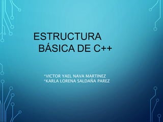 ESTRUCTURA
BÁSICA DE C++
*VICTOR YAEL NAVA MARTINEZ
*KARLA LORENA SALDAÑA PAREZ
 
