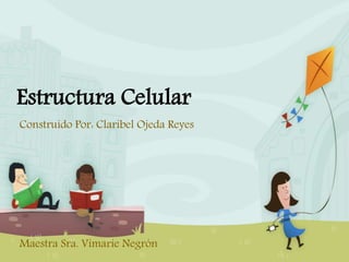 Estructura Celular
Construido Por: Claribel Ojeda Reyes
Maestra Sra. Vimarie Negrón
 