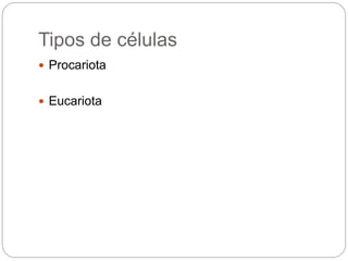 Tipos de células
 Procariota
 Eucariota
 