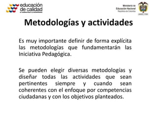 Metodologías y actividades
Es muy importante definir de forma explícita
las metodologías que fundamentarán las
Iniciativa ...