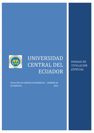 9
12
UNIVERSIDAD
CENTRAL DEL
ECUADOR
FACULTAD DE CIENCIAS ECONÒMICAS – CARRERA DE
ESTADÌSTICA 2015
UNIDAD DE
TITULACIÓN
ESPECIAL
 