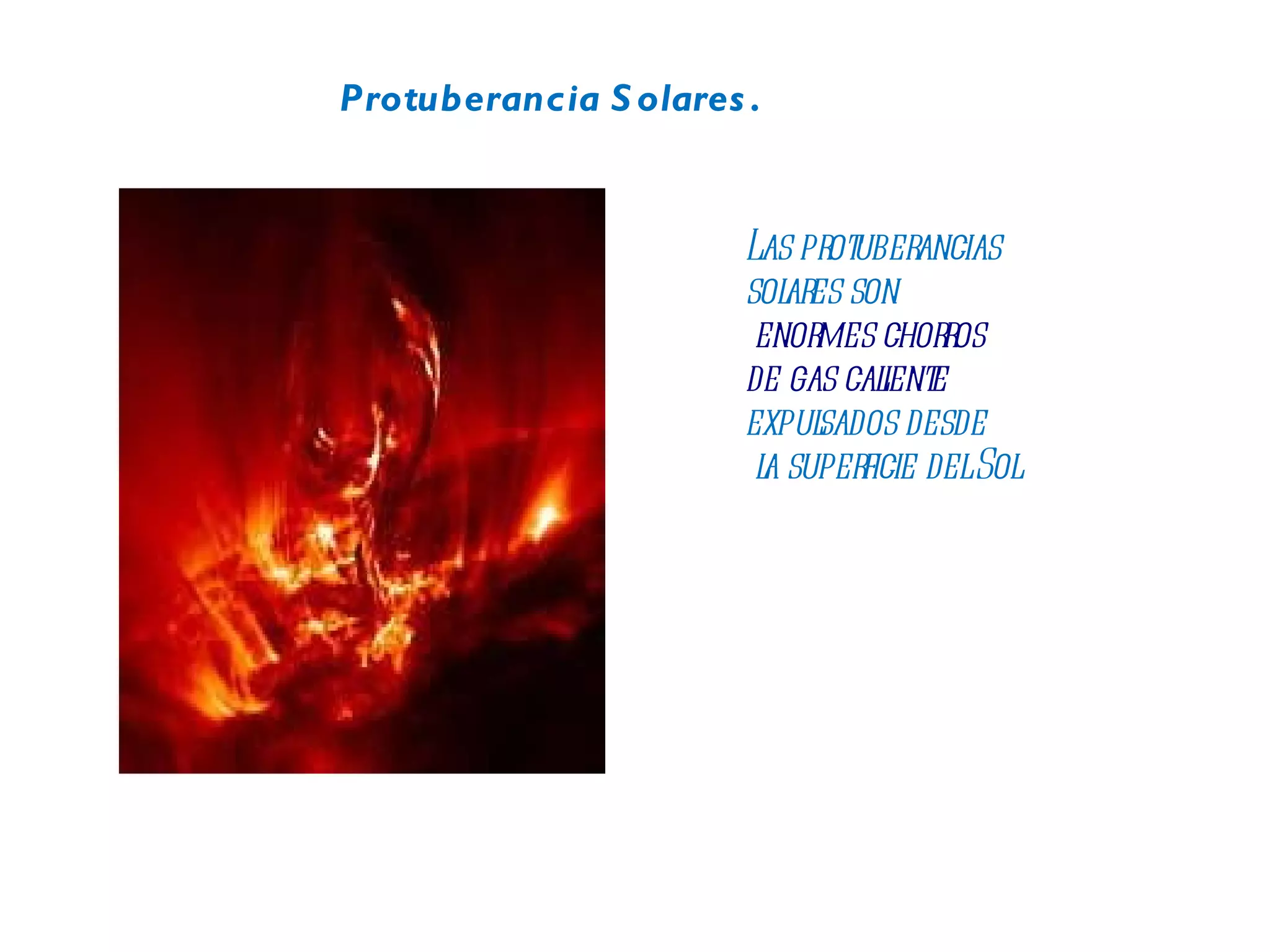 Protuberancia Solares. Las protuberancias  solares son enormes chorros  de gas caliente   expulsados desde la superficie del Sol 