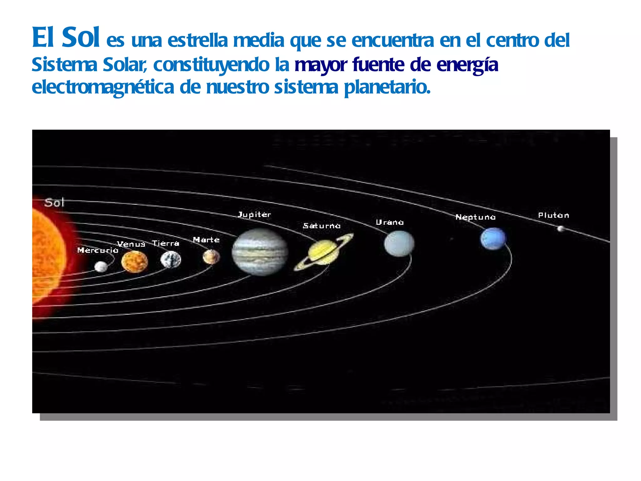 El Sol   es una estrella media que se encuentra en el centro del Sistema Solar, constituyendo la  mayor fuente de energía  electromagnética de nuestro sistema planetario. 