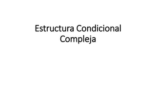 Estructura Condicional
Compleja
 