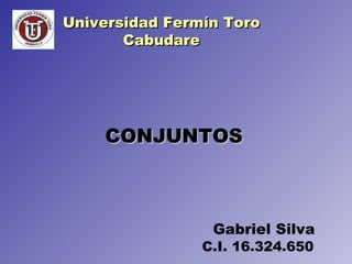 CONJUNTOS C.I. 16.324.650 Gabriel Silva Universidad Fermín Toro Cabudare 