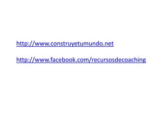 http://www.construyetumundo.net
http://www.facebook.com/recursosdecoaching
 