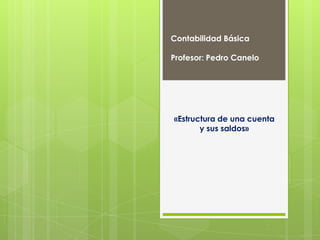 Contabilidad Básica

Profesor: Pedro Canelo




«Estructura de una cuenta
       y sus saldos»
 