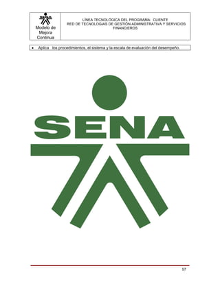 LÍNEA TECNOLÓGICA DEL PROGRAMA: CLIENTE
                    RED DE TECNOLOGIAS DE GESTIÓN ADMINISTRATIVA Y SERVICIOS
    Modelo de                            FINANCIEROS
     Mejora
    Continua

•    Aplica los procedimientos, el sistema y la escala de evaluación del desempeño.




                                                                                      57
 