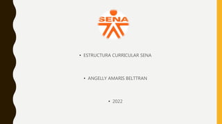 • ESTRUCTURA CURRICULAR SENA
• ANGELLY AMARIS BELTTRAN
• 2022
 