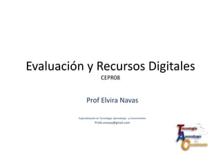Evaluación y Recursos Digitales
CEPR08
Prof Elvira Navas
Especialización en Tecnología, Aprendizaje y Conocimiento
Profe.enavas@gmail.com
 