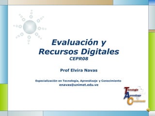 Evaluación y Recursos Digitales CEPR08 Prof Elvira Navas Especialización en Tecnología, Aprendizaje   y Conocimiento   [email_address] 