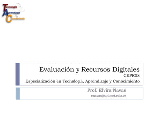 Evaluación y Recursos Digitales CEPR08  Especialización en Tecnología, Aprendizaje y Conocimiento   Prof. Elvira Navas [email_address] 
