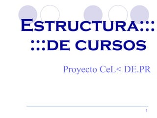 Estructura::: :::de cursos  Proyecto CeL< DE.PR 
