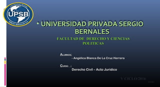 • UNIVERSIDADUNIVERSIDAD PRIVADAPRIVADA SERGIOSERGIO
BERNALESBERNALES
FACULTAD DE DERECHO Y CIENCIASFACULTAD DE DERECHO Y CIENCIAS
POLITICASPOLITICAS
V CICLO/2016V CICLO/2016
#Awhite#Awhite
AALUMNOSLUMNOS::
- Angélica Blanca De La Cruz Herrera- Angélica Blanca De La Cruz Herrera
CCURSOURSO ::
Derecho Civil – Acto JurídicoDerecho Civil – Acto Jurídico
 