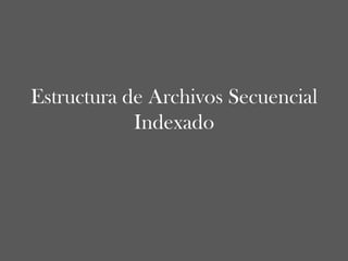 Estructura de Archivos Secuencial Indexado 