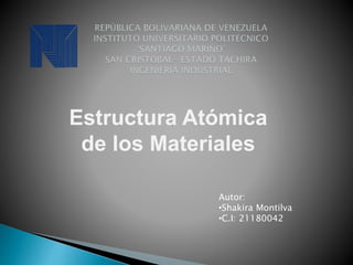 Estructura Atómica
de los Materiales
Autor:
•Shakira Montilva
•C.I: 21180042
 