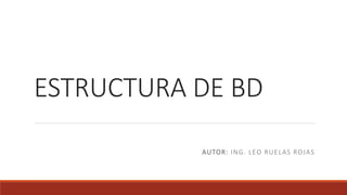 ESTRUCTURA DE BD
AUTOR: ING. LEO RUELAS ROJAS
 