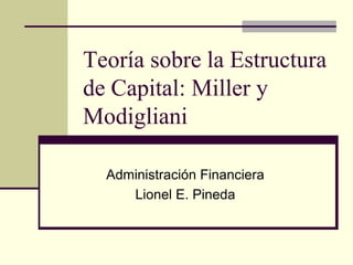 Teoría sobre la Estructura
de Capital: Miller y
Modigliani

  Administración Financiera
     Lionel E. Pineda
 