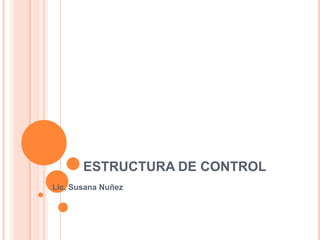 ESTRUCTURA DE CONTROL
Lic. Susana Nuñez
 