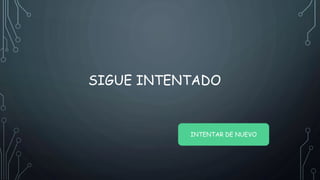 SIGUE INTENTADO
INTENTAR DE NUEVO
 