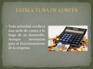  Toda actividad conlleva
una serie de costes a lo
largo de su desarrollo.
Aunque necesarios
para el funcionamiento
de la empresa.
