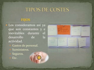 FIJOS
Los consideramos así ya
que son constantes y e
inevitables durante el
desarrollo de la
actividad.
Gastos de personal.
Suministros.
Seguros.
Etc.