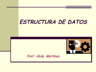 ESTRUCTURA DE DATOS Prof.: Abdy  Martínez 