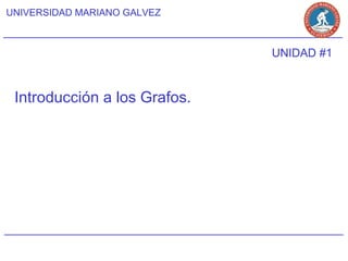 UNIVERSIDAD MARIANO GALVEZ



                              UNIDAD #1


 Introducción a los Grafos.
 