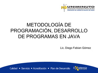 METODOLOGÍA DE
PROGRAMACIÓN, DESARROLLO
DE PROGRAMAS EN JAVA
Lic. Diego Fabian Gómez
 