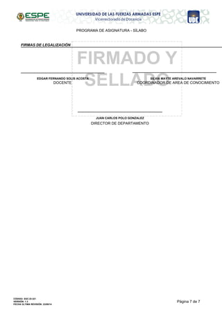 PROGRAMA DE ASIGNATURA - SÍLABO
NO
APROBADO
FIRMADO Y
SELLADO
FIRMAS DE LEGALIZACIÓN
EDGAR FERNANDO SOLIS ACOSTA
DOCENTE
SILVIA MAYTE AREVALO NAVARRETE
COORDINADOR DE AREA DE CONOCIMIENTO
JUAN CARLOS POLO GONZALEZ
DIRECTOR DE DEPARTAMENTO
Página 7 de 7
CÓDIGO: SGC.DI.321
VERSIÓN: 1.3
FECHA ÚLTIMA REVISIÓN: 23/09/14
 